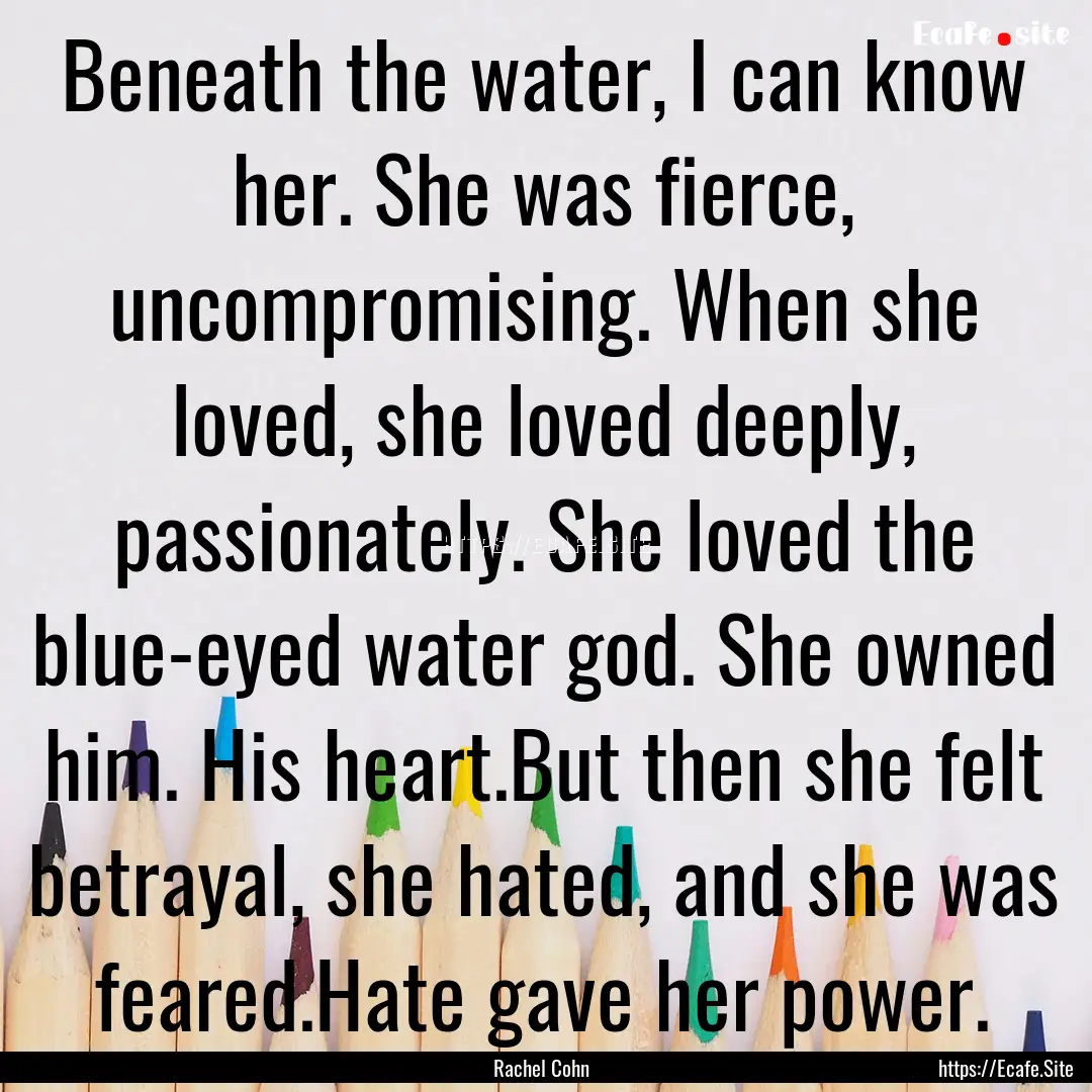 Beneath the water, I can know her. She was.... : Quote by Rachel Cohn