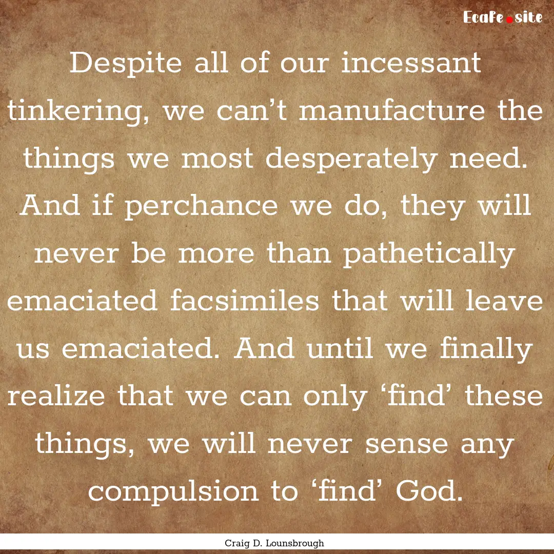 Despite all of our incessant tinkering, we.... : Quote by Craig D. Lounsbrough