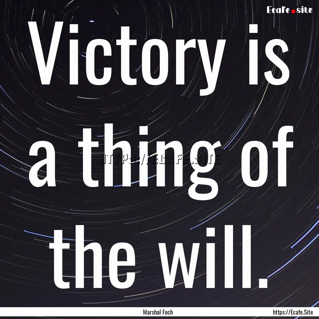 Victory is a thing of the will. : Quote by Marshal Foch