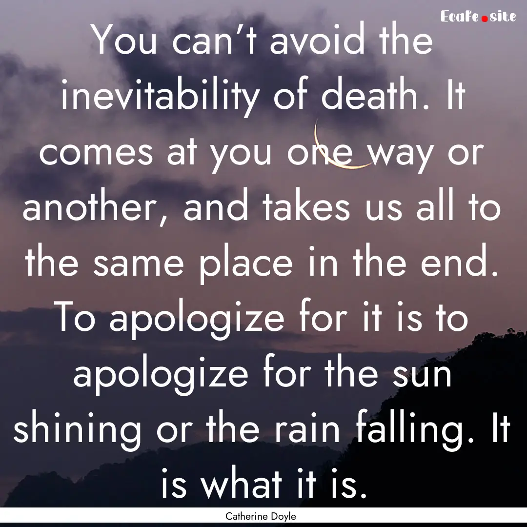 You can’t avoid the inevitability of death..... : Quote by Catherine Doyle