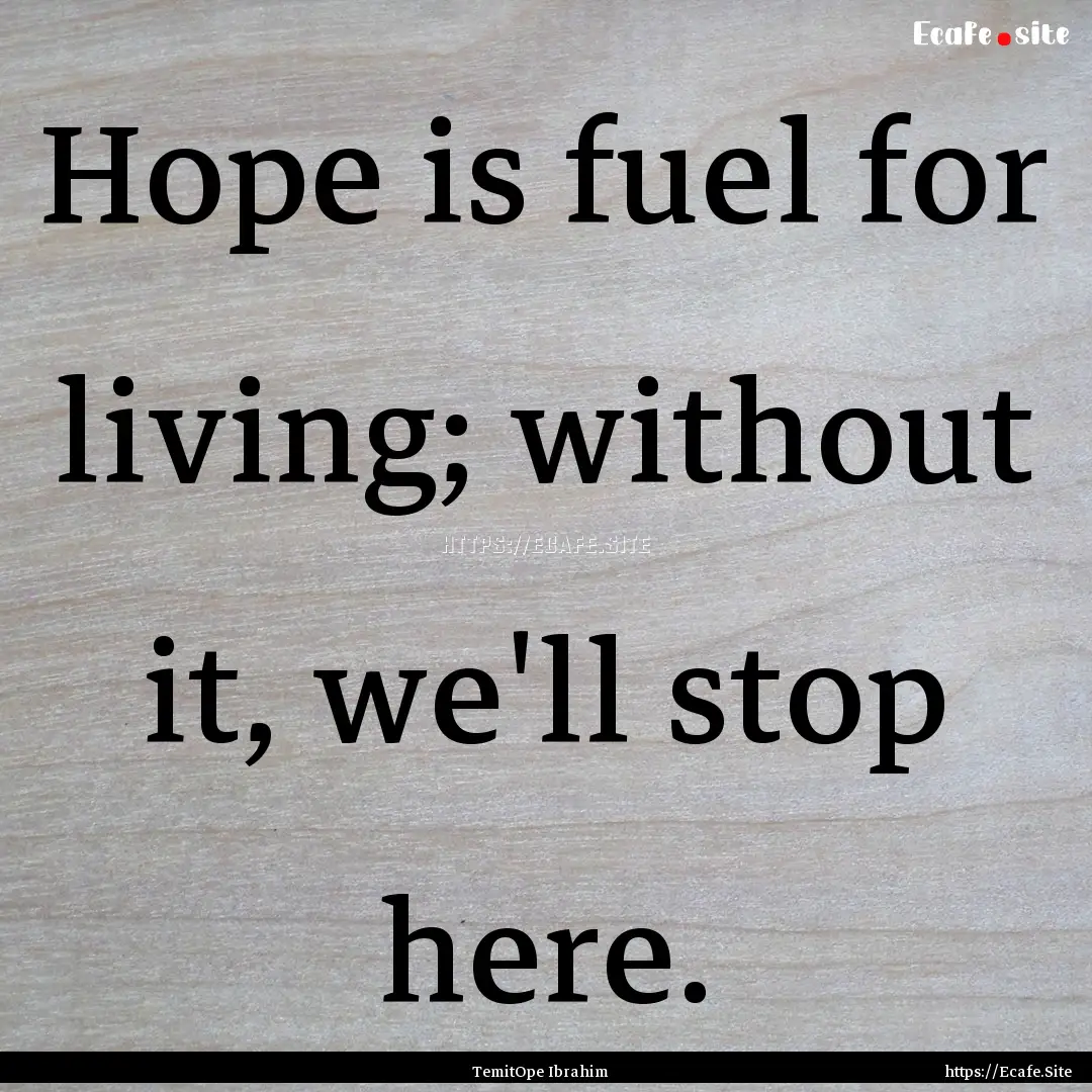 Hope is fuel for living; without it, we'll.... : Quote by TemitOpe Ibrahim