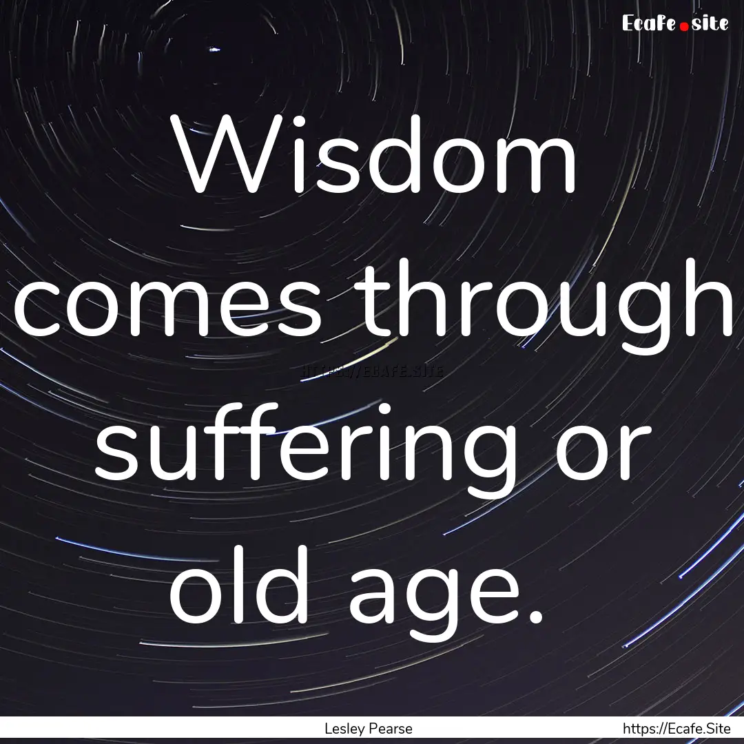  Wisdom comes through suffering or old age. .... : Quote by Lesley Pearse