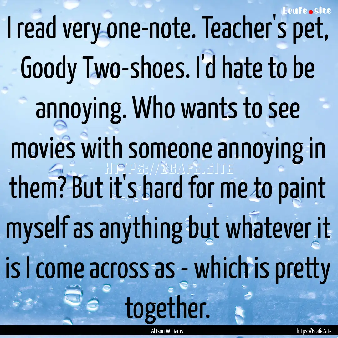 I read very one-note. Teacher's pet, Goody.... : Quote by Allison Williams