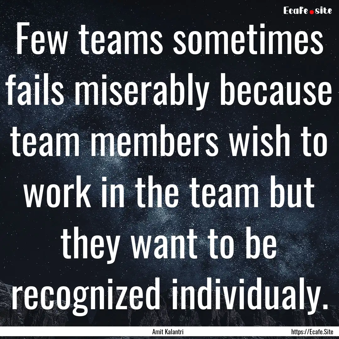 Few teams sometimes fails miserably because.... : Quote by Amit Kalantri