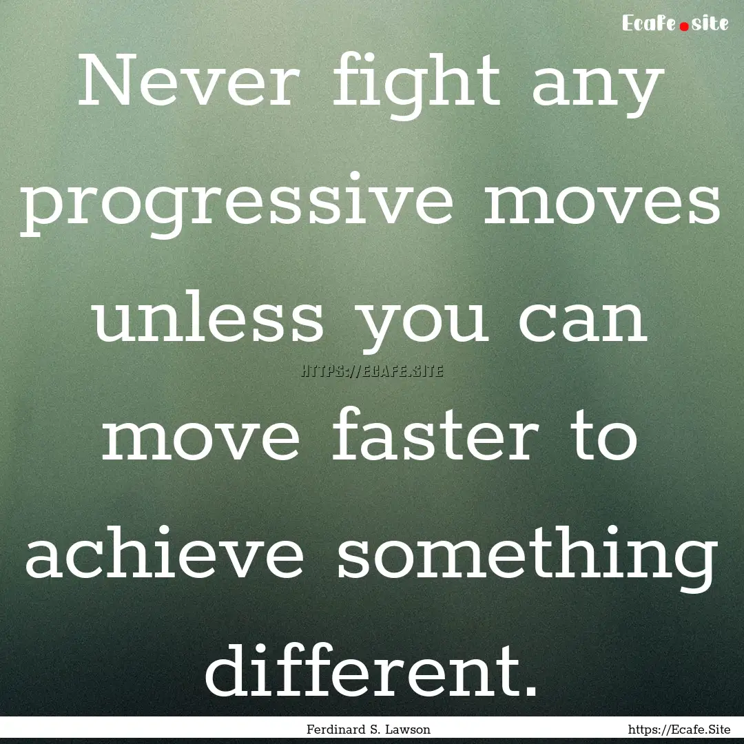 Never fight any progressive moves unless.... : Quote by Ferdinard S. Lawson