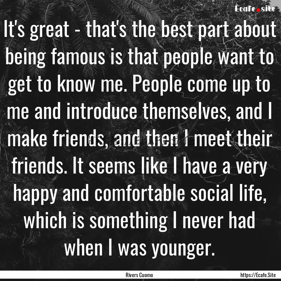 It's great - that's the best part about being.... : Quote by Rivers Cuomo