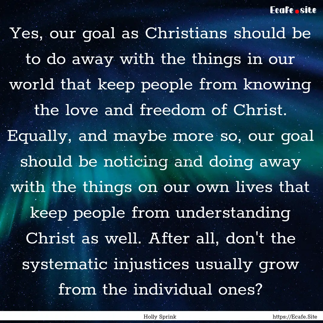 Yes, our goal as Christians should be to.... : Quote by Holly Sprink