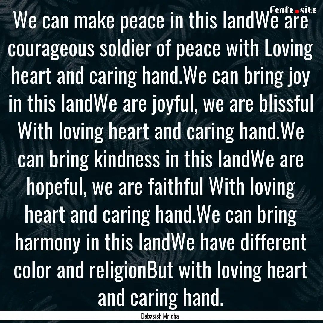 We can make peace in this landWe are courageous.... : Quote by Debasish Mridha