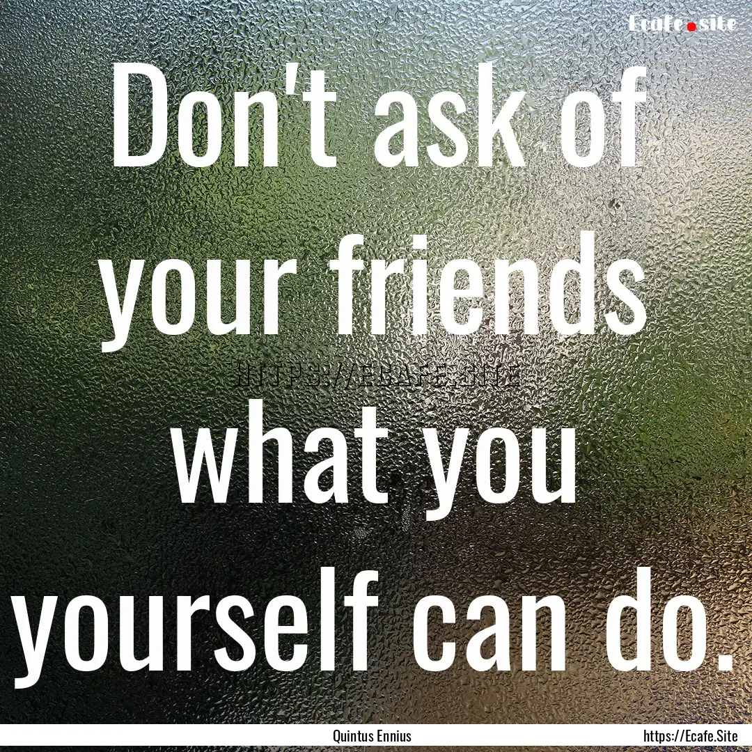 Don't ask of your friends what you yourself.... : Quote by Quintus Ennius