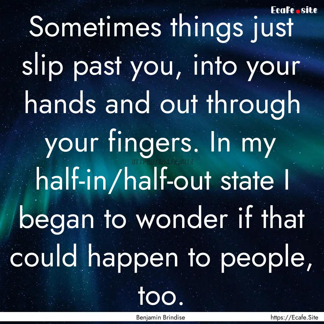 Sometimes things just slip past you, into.... : Quote by Benjamin Brindise