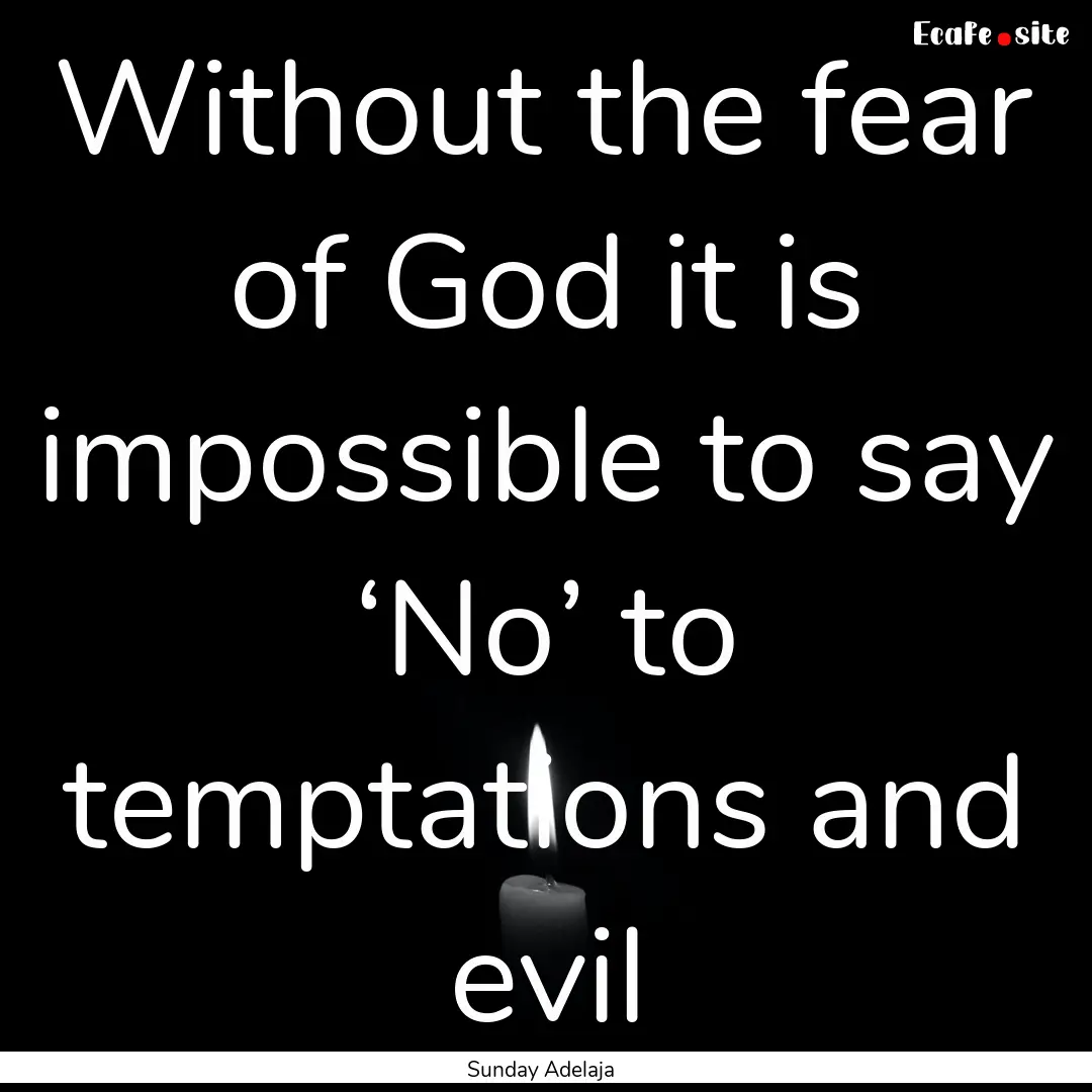 Without the fear of God it is impossible.... : Quote by Sunday Adelaja