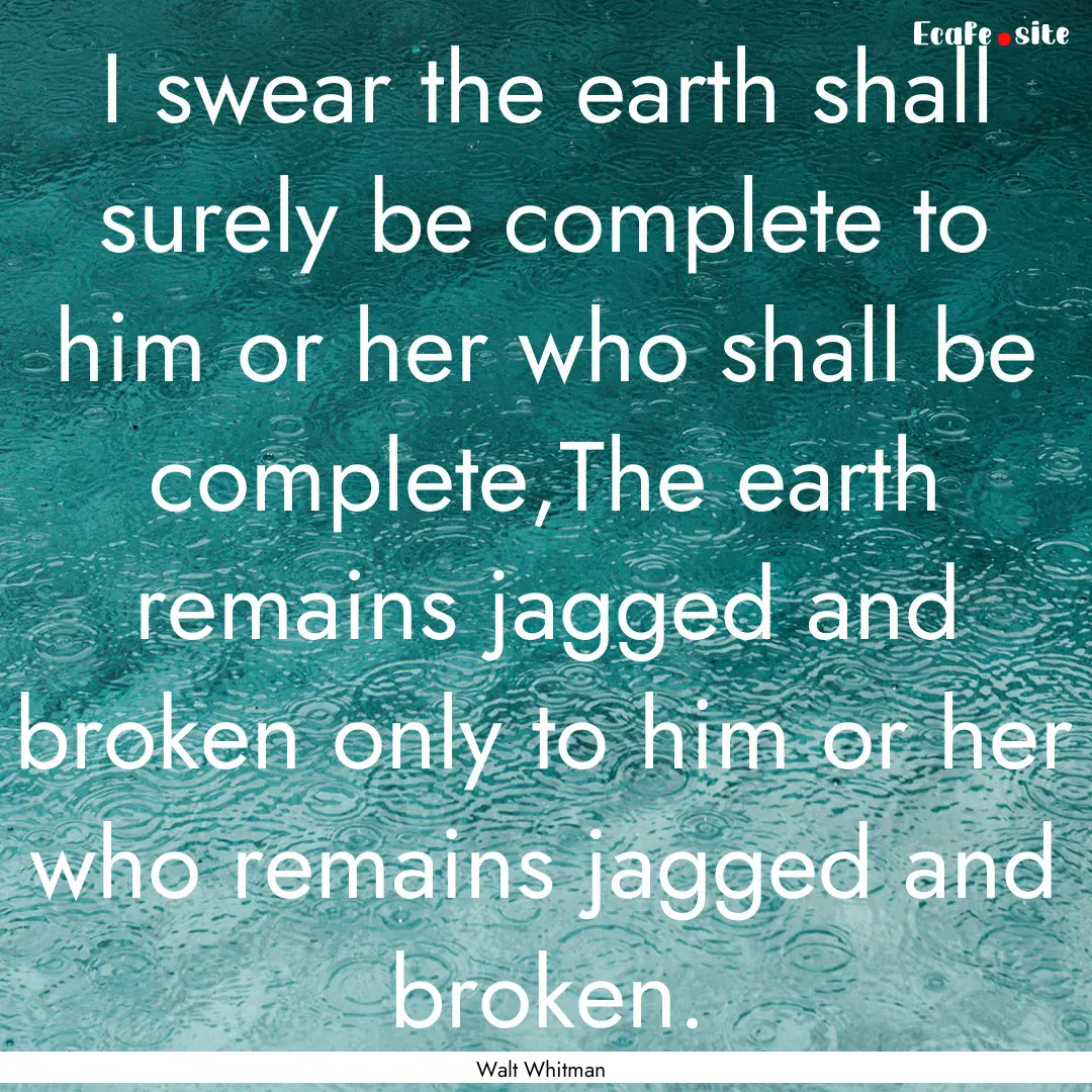 I swear the earth shall surely be complete.... : Quote by Walt Whitman