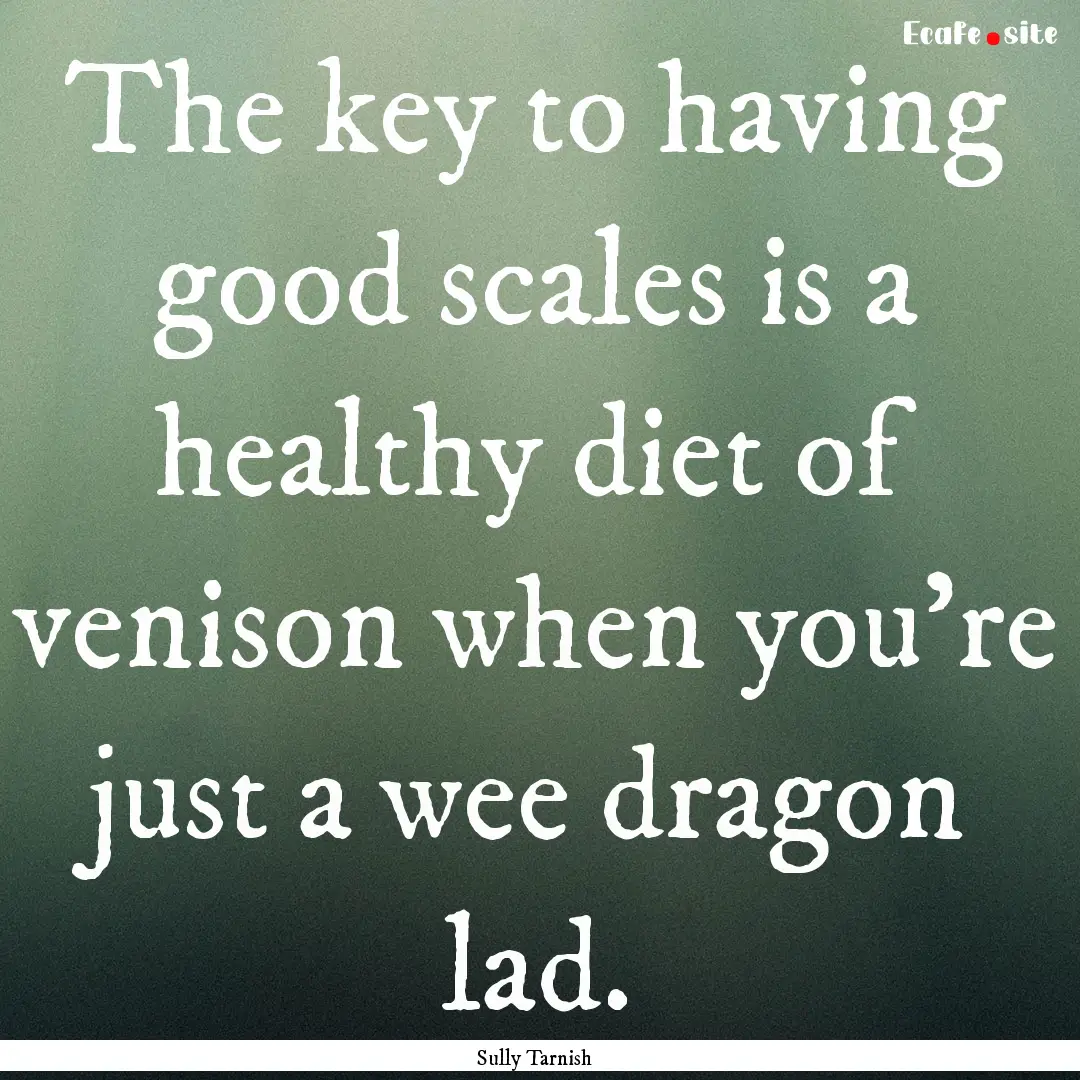 The key to having good scales is a healthy.... : Quote by Sully Tarnish