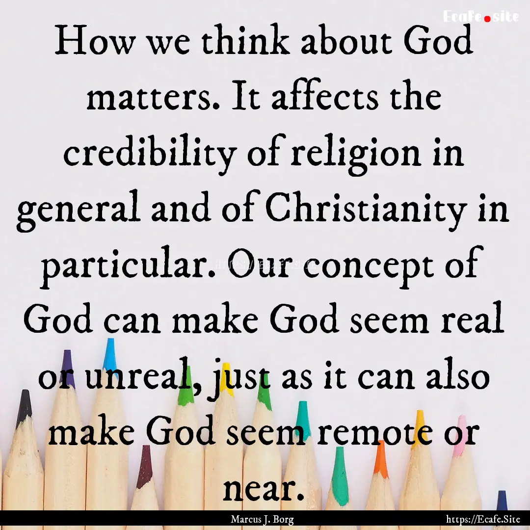 How we think about God matters. It affects.... : Quote by Marcus J. Borg