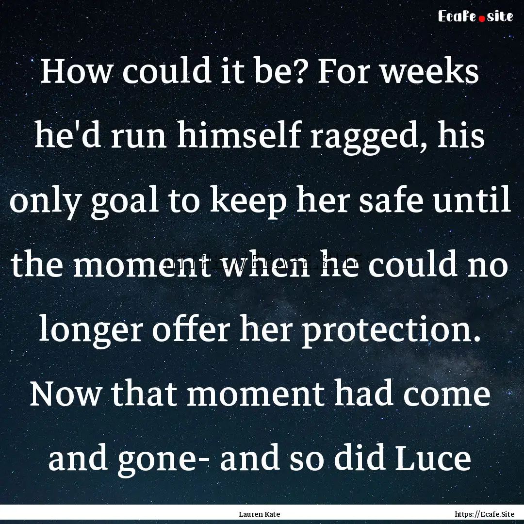 How could it be? For weeks he'd run himself.... : Quote by Lauren Kate