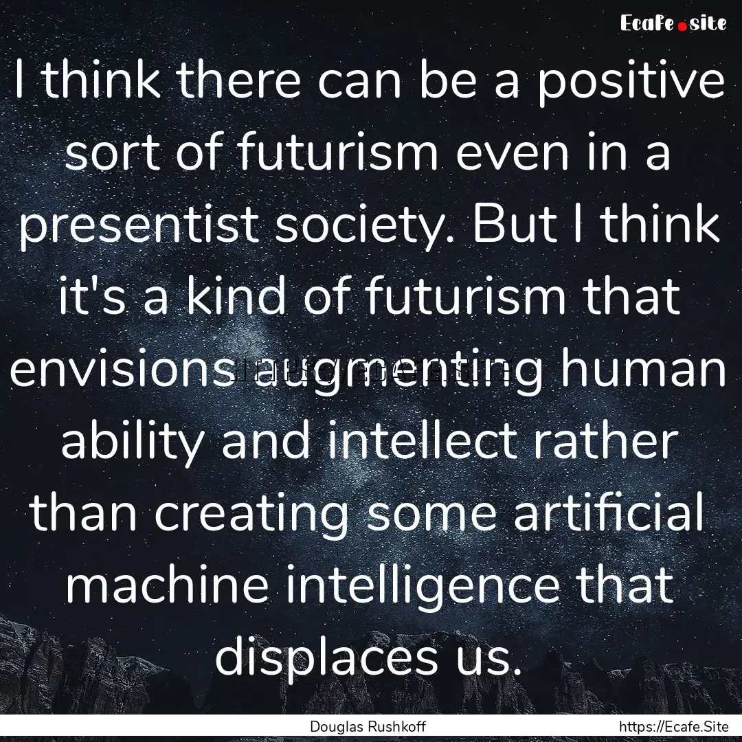 I think there can be a positive sort of futurism.... : Quote by Douglas Rushkoff