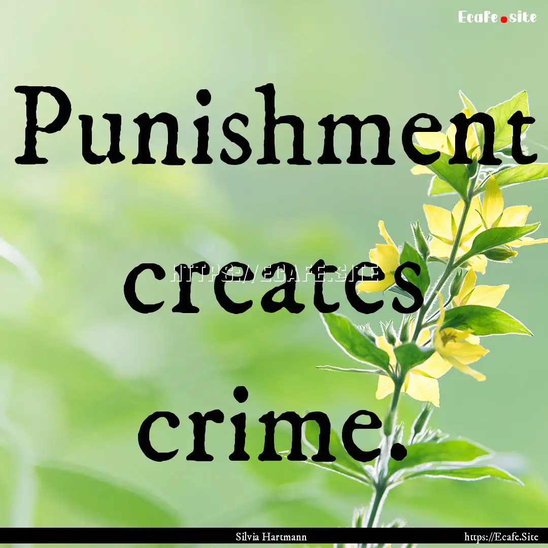 Punishment creates crime. : Quote by Silvia Hartmann