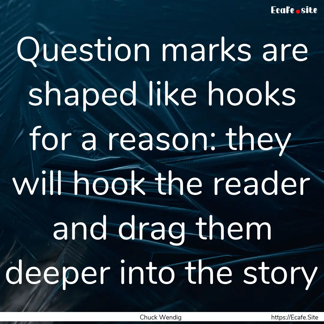 Question marks are shaped like hooks for.... : Quote by Chuck Wendig