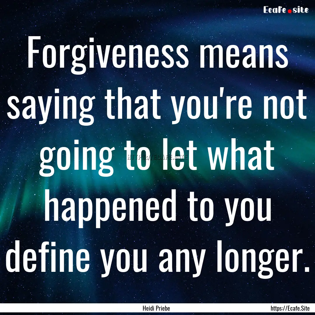 Forgiveness means saying that you're not.... : Quote by Heidi Priebe