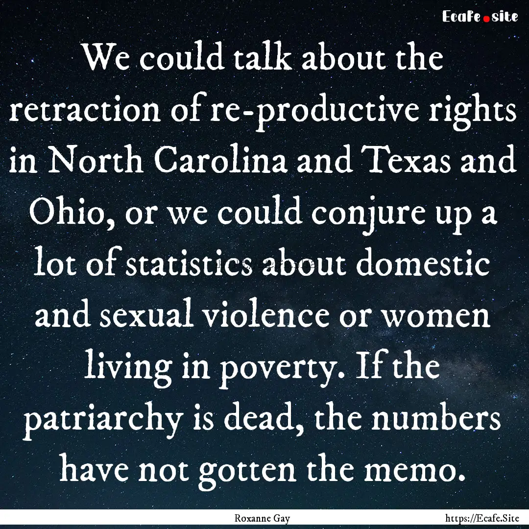 We could talk about the retraction of re-productive.... : Quote by Roxanne Gay