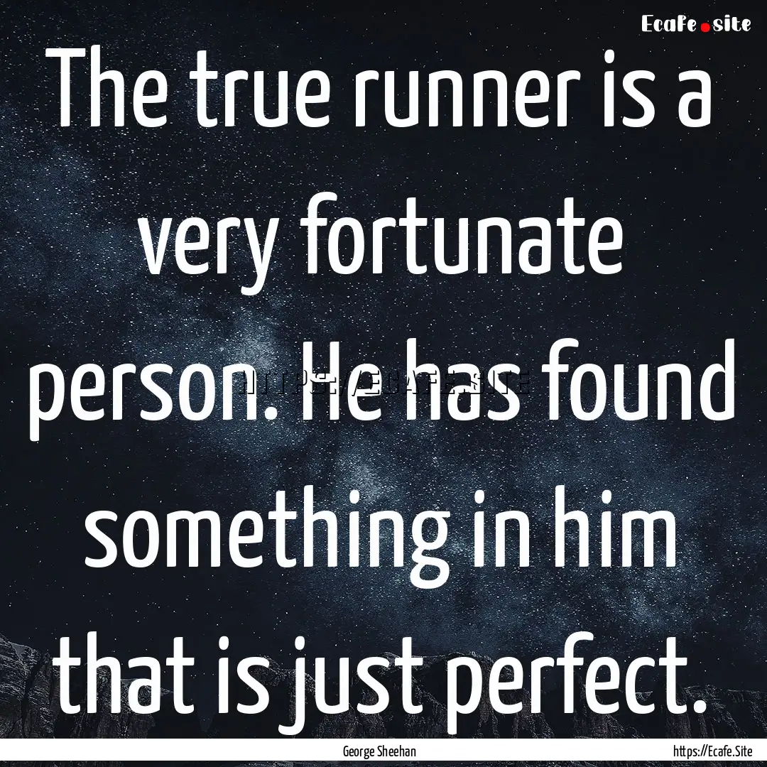 The true runner is a very fortunate person..... : Quote by George Sheehan