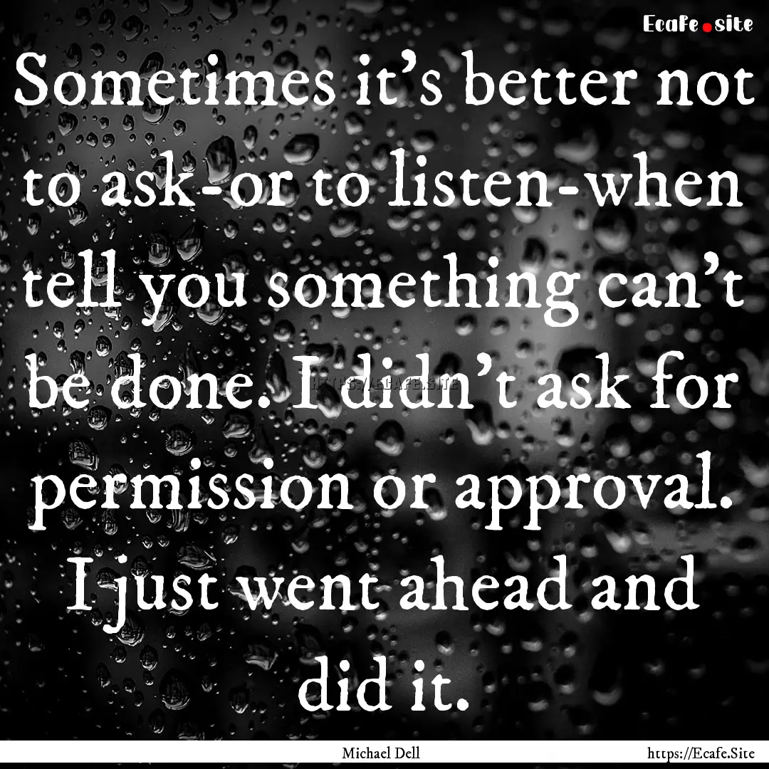 Sometimes it's better not to ask-or to listen-when.... : Quote by Michael Dell