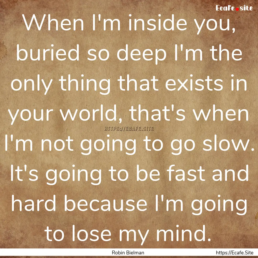 When I'm inside you, buried so deep I'm the.... : Quote by Robin Bielman