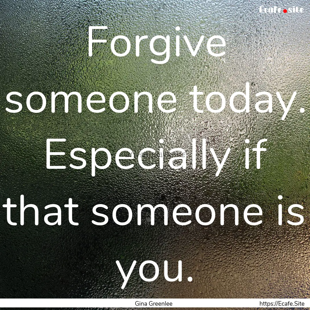 Forgive someone today. Especially if that.... : Quote by Gina Greenlee