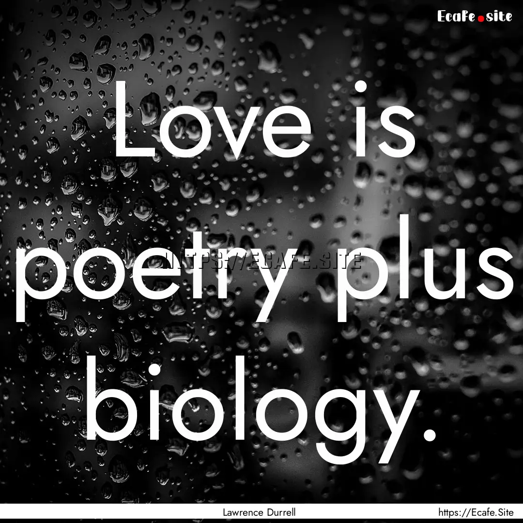 Love is poetry plus biology. : Quote by Lawrence Durrell