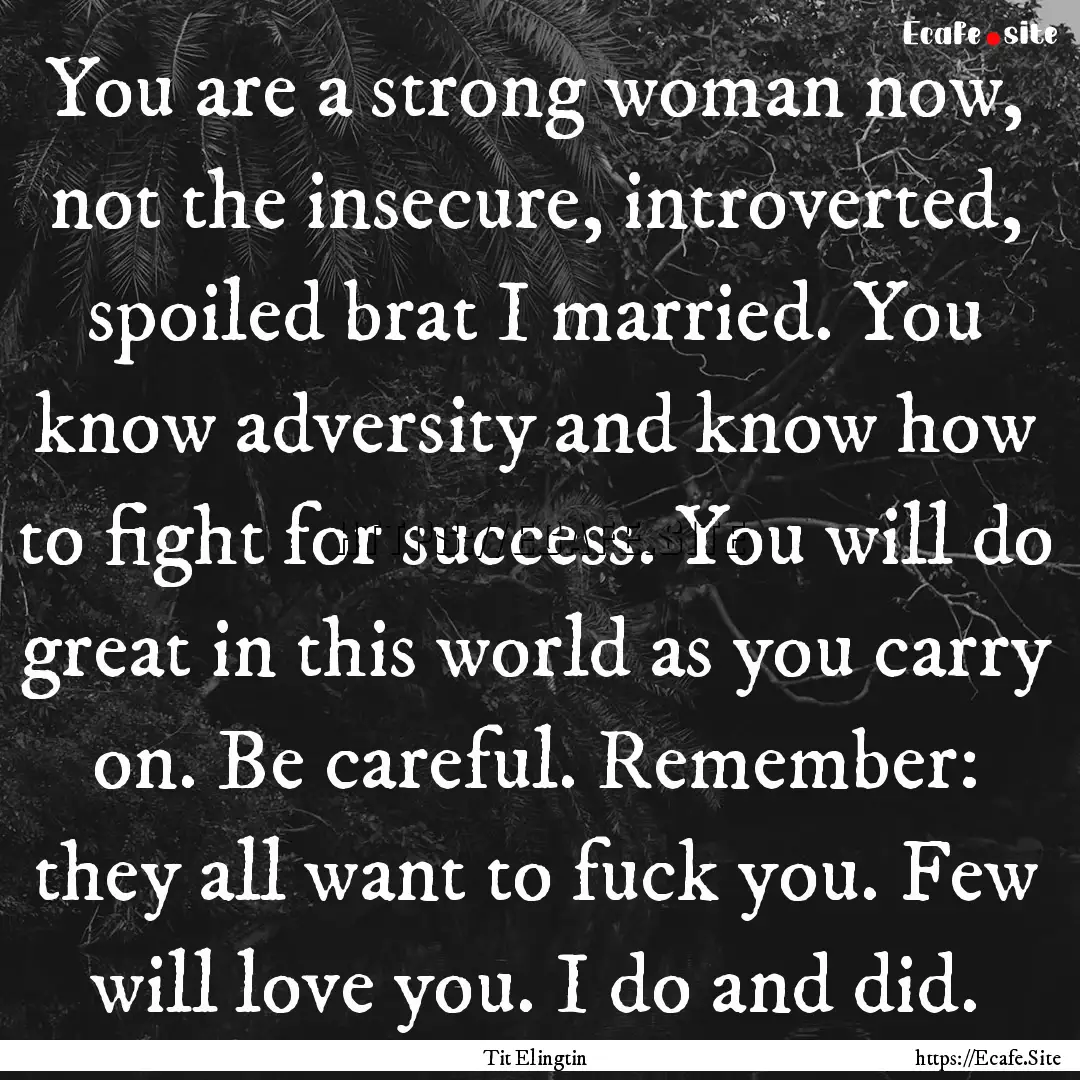 You are a strong woman now, not the insecure,.... : Quote by Tit Elingtin