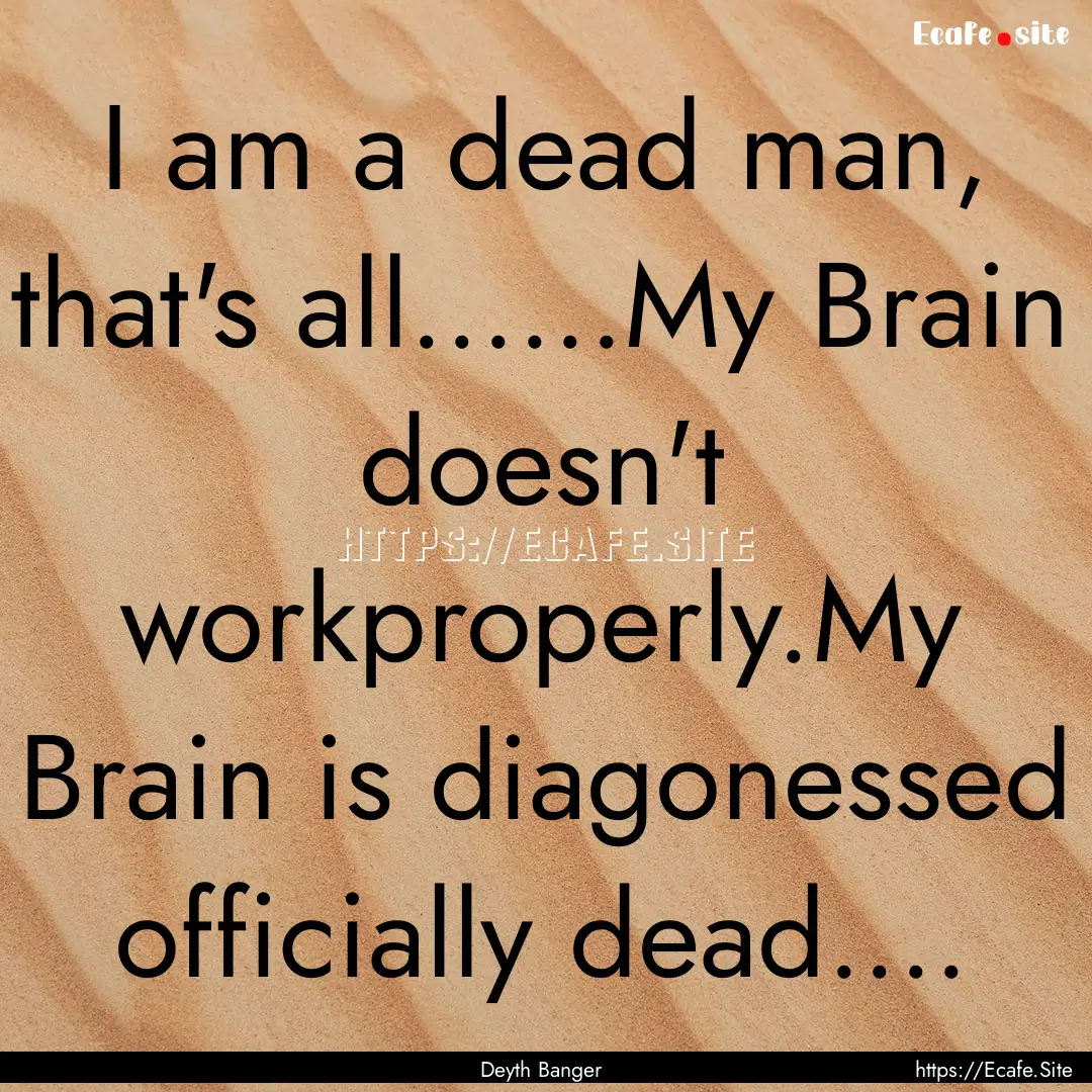 I am a dead man, that's all......My Brain.... : Quote by Deyth Banger