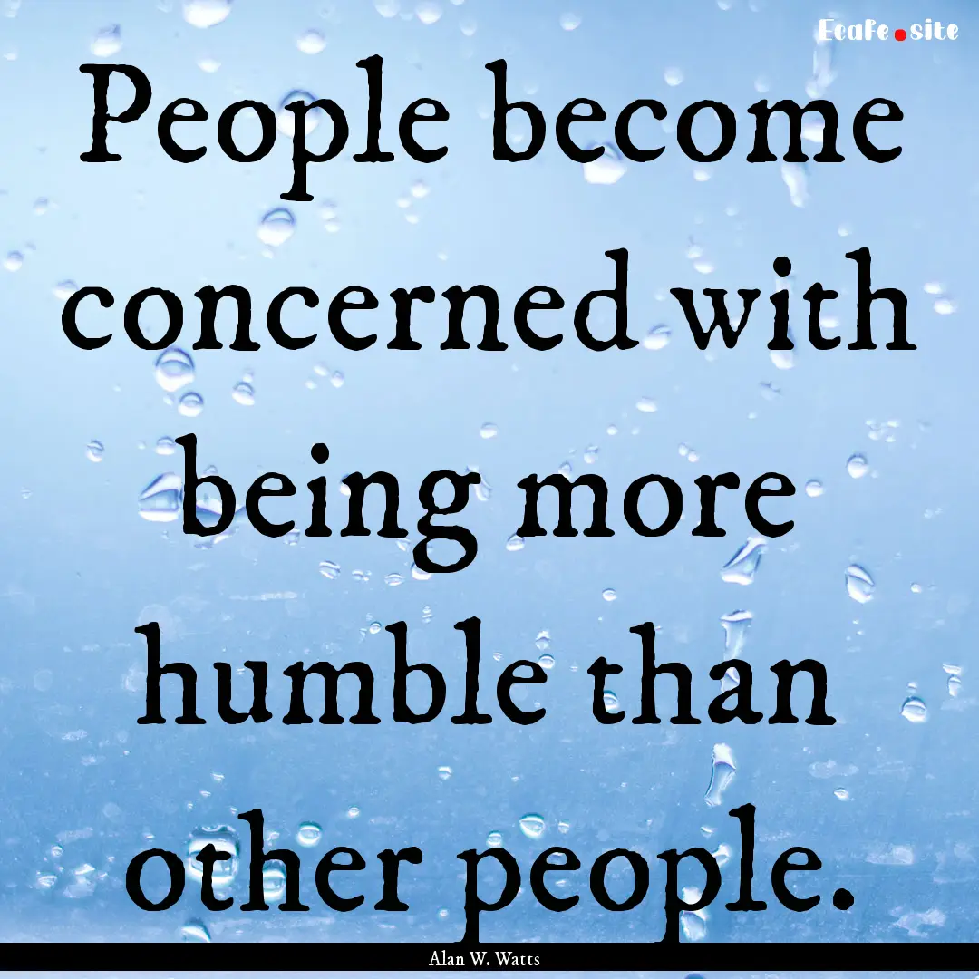 People become concerned with being more humble.... : Quote by Alan W. Watts