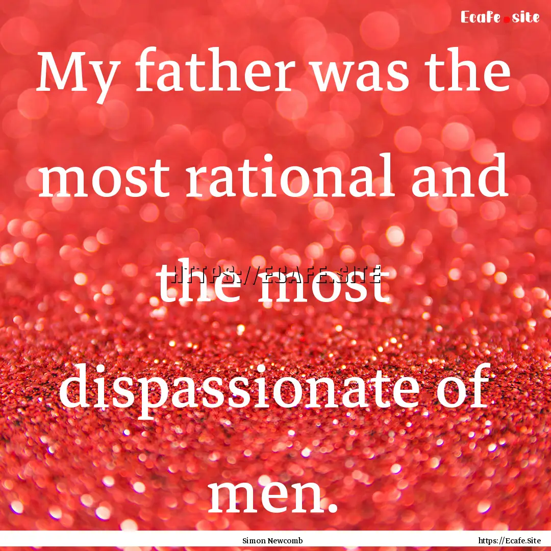 My father was the most rational and the most.... : Quote by Simon Newcomb