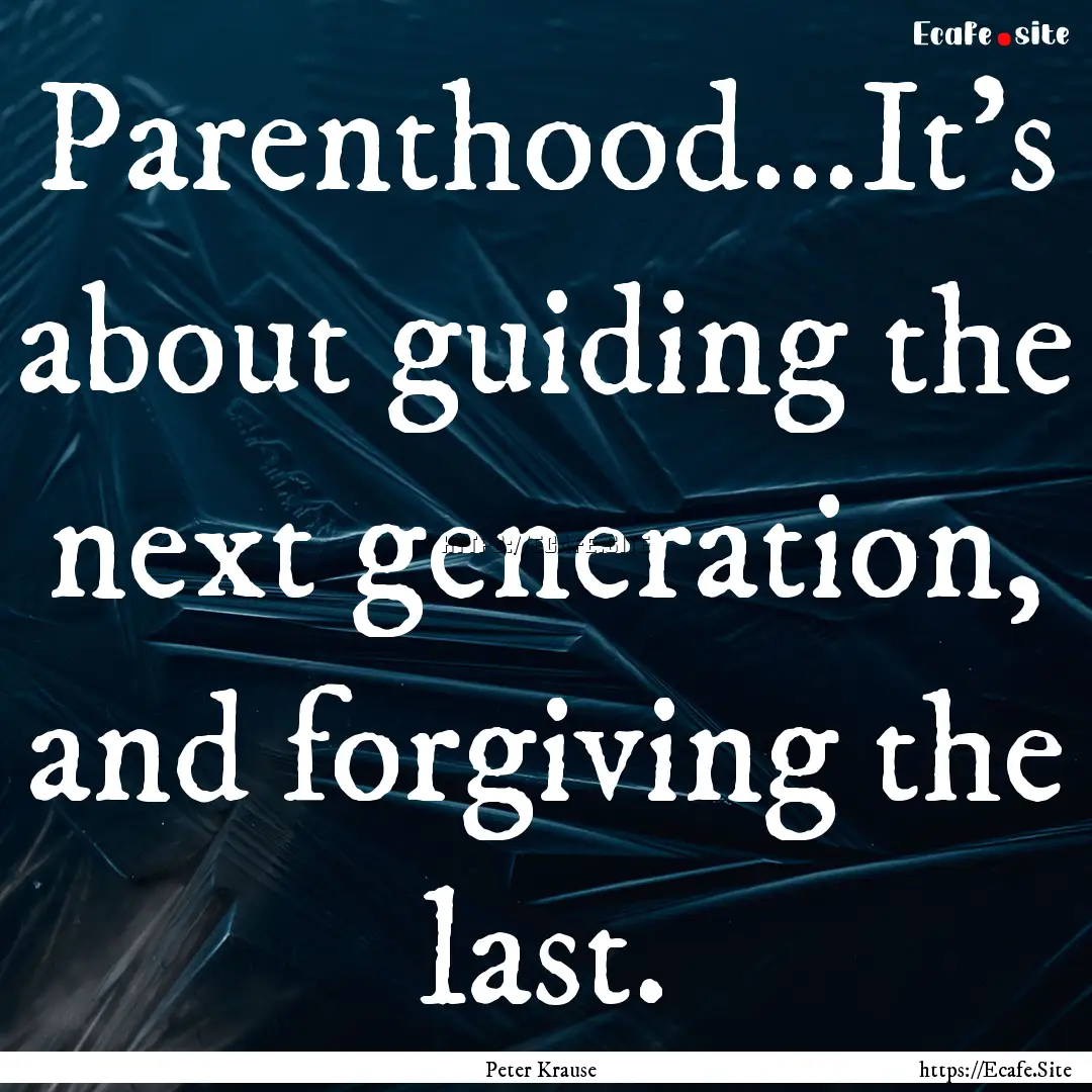 Parenthood...It's about guiding the next.... : Quote by Peter Krause