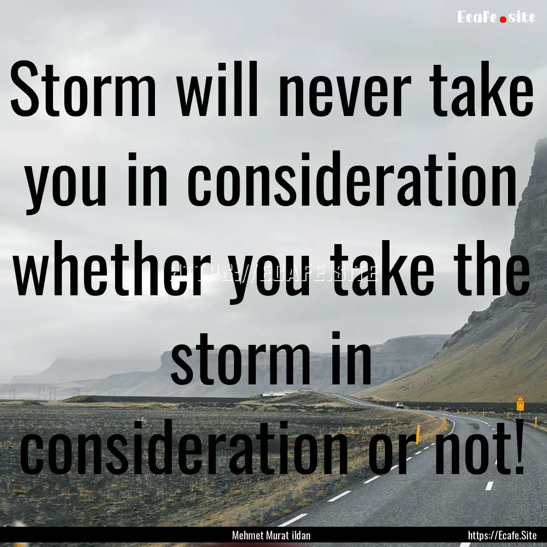 Storm will never take you in consideration.... : Quote by Mehmet Murat ildan