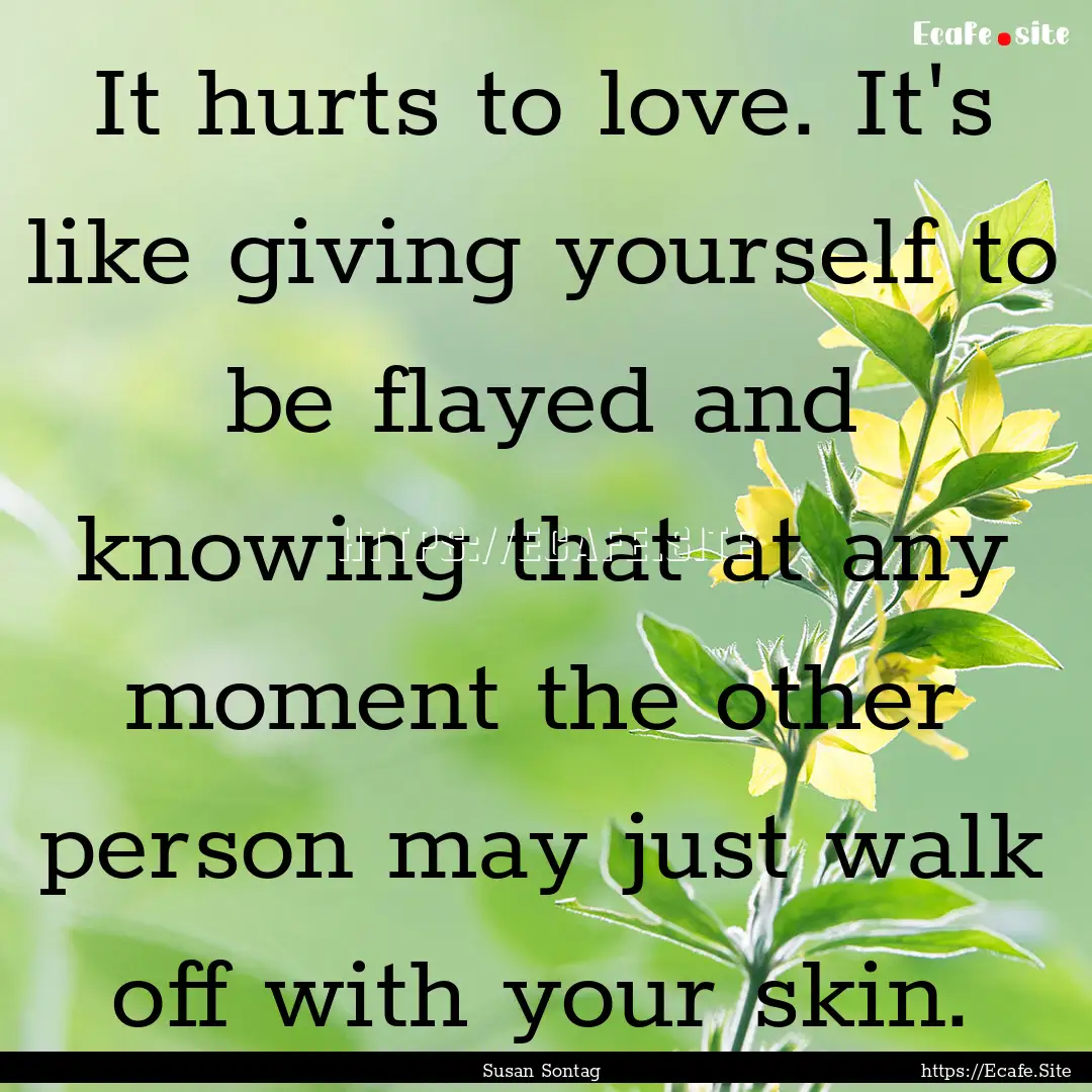 It hurts to love. It's like giving yourself.... : Quote by Susan Sontag