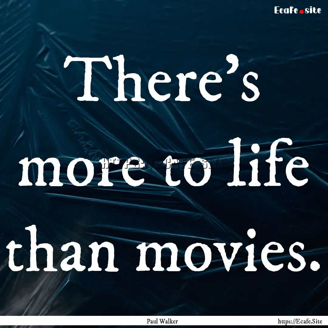 There's more to life than movies. : Quote by Paul Walker