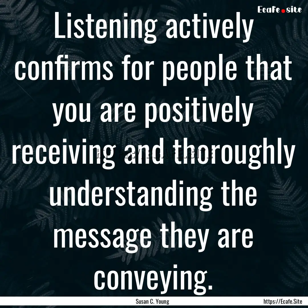 Listening actively confirms for people that.... : Quote by Susan C. Young