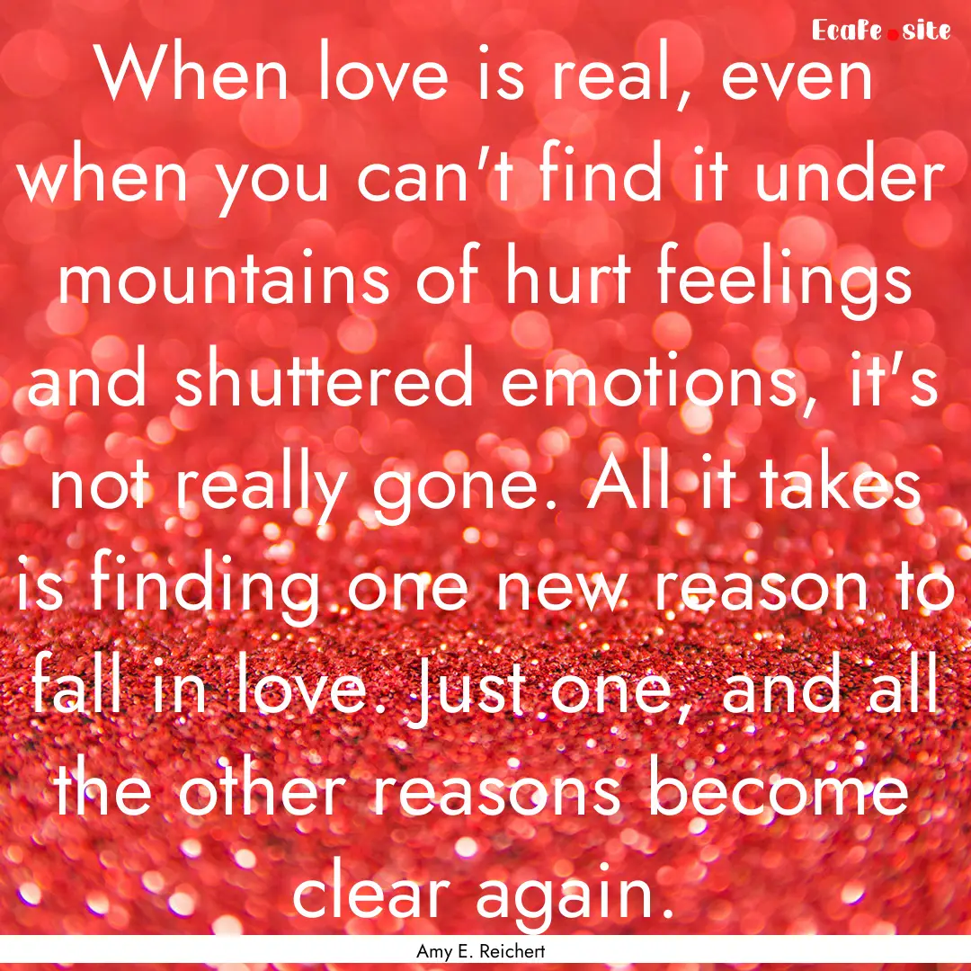 When love is real, even when you can't find.... : Quote by Amy E. Reichert