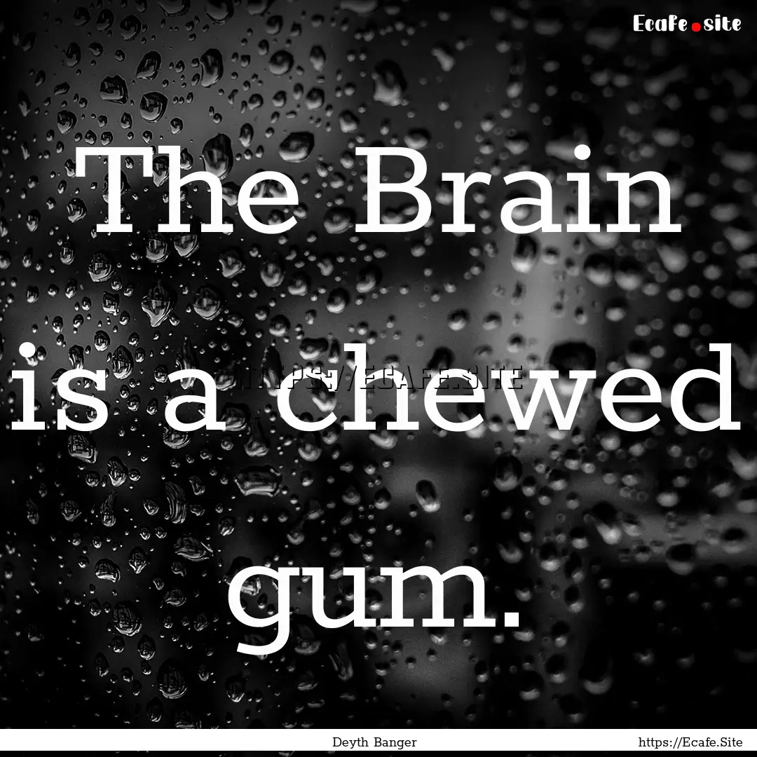 The Brain is a chewed gum. : Quote by Deyth Banger