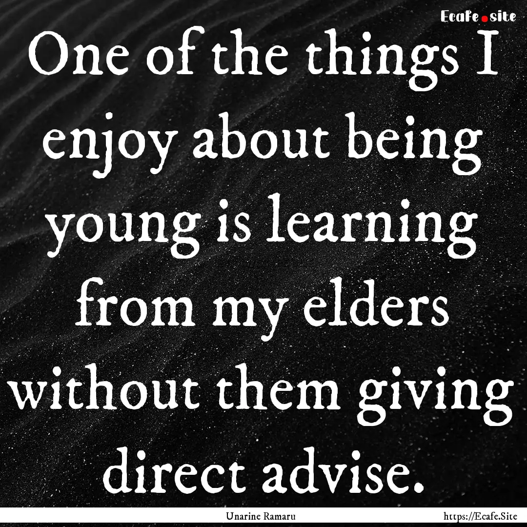 One of the things I enjoy about being young.... : Quote by Unarine Ramaru