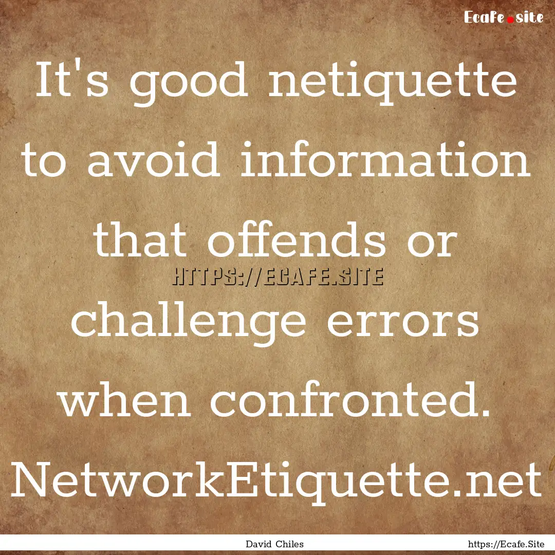 It's good netiquette to avoid information.... : Quote by David Chiles