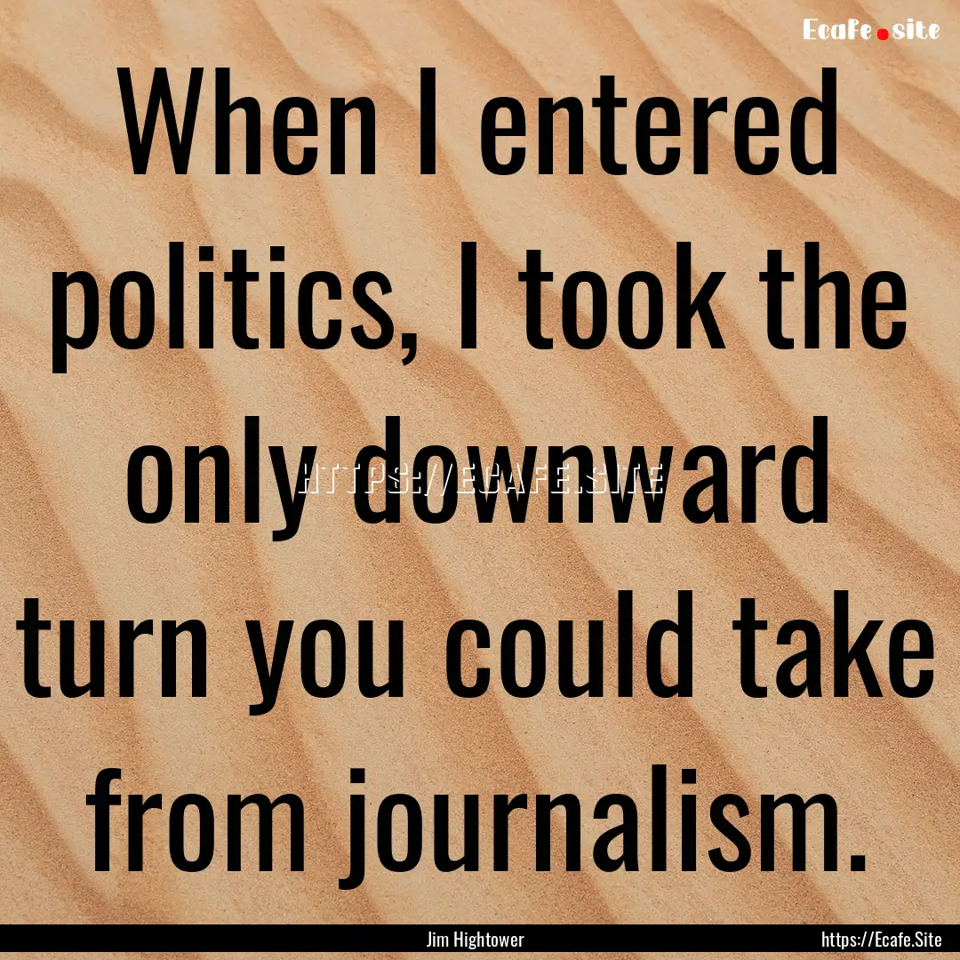 When I entered politics, I took the only.... : Quote by Jim Hightower