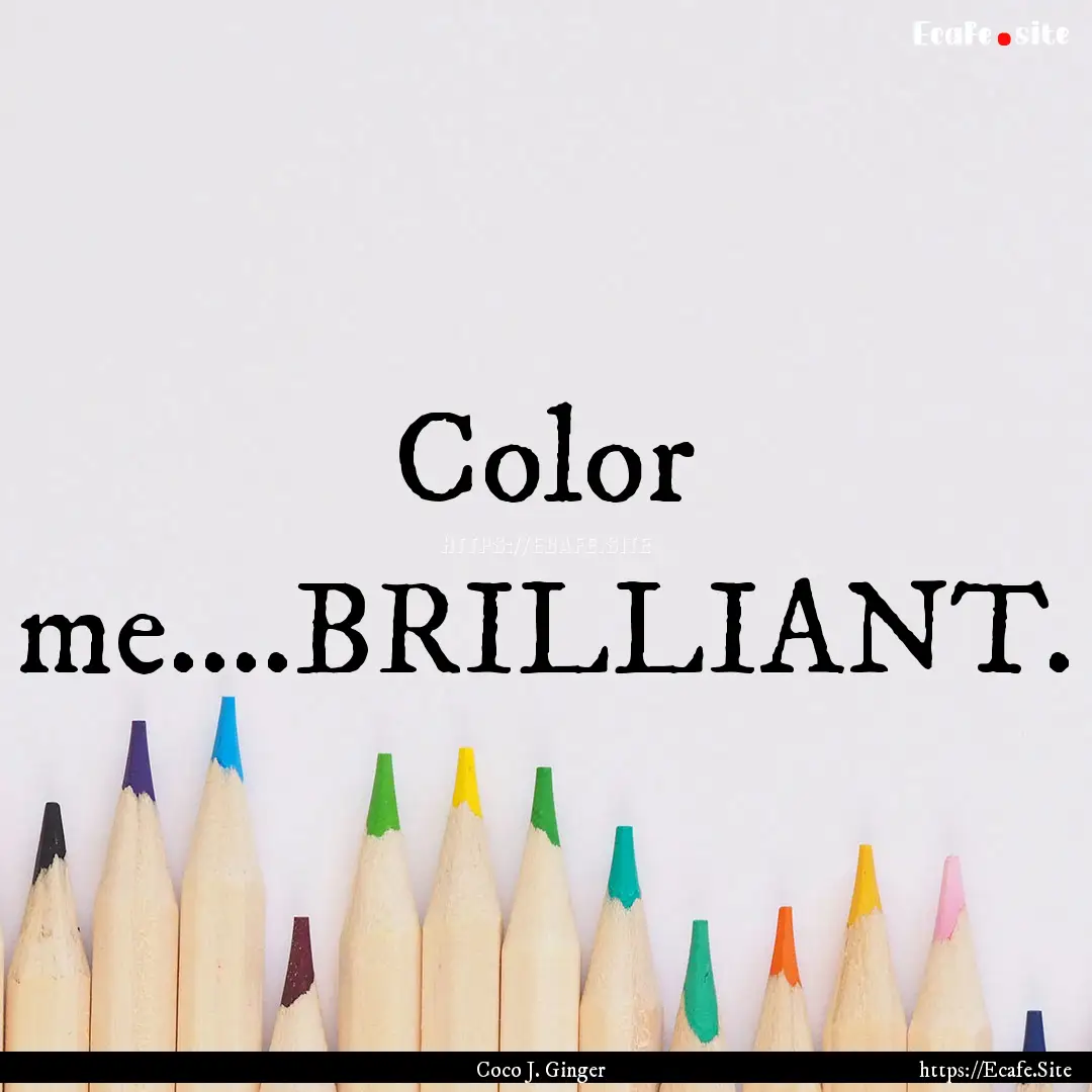 Color me....BRILLIANT. : Quote by Coco J. Ginger