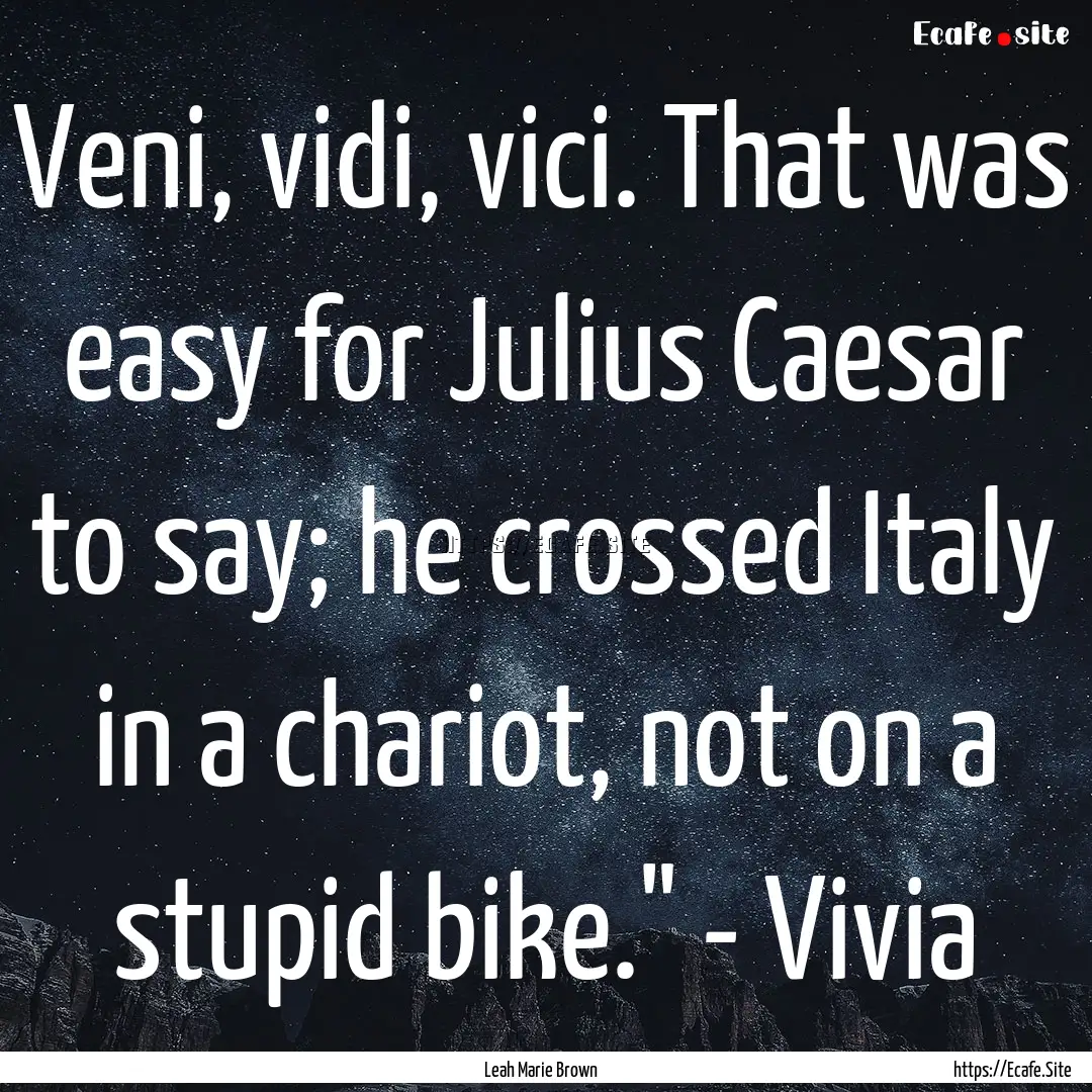 Veni, vidi, vici. That was easy for Julius.... : Quote by Leah Marie Brown