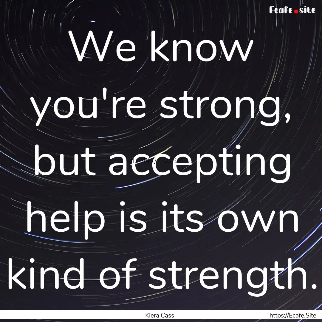 We know you're strong, but accepting help.... : Quote by Kiera Cass