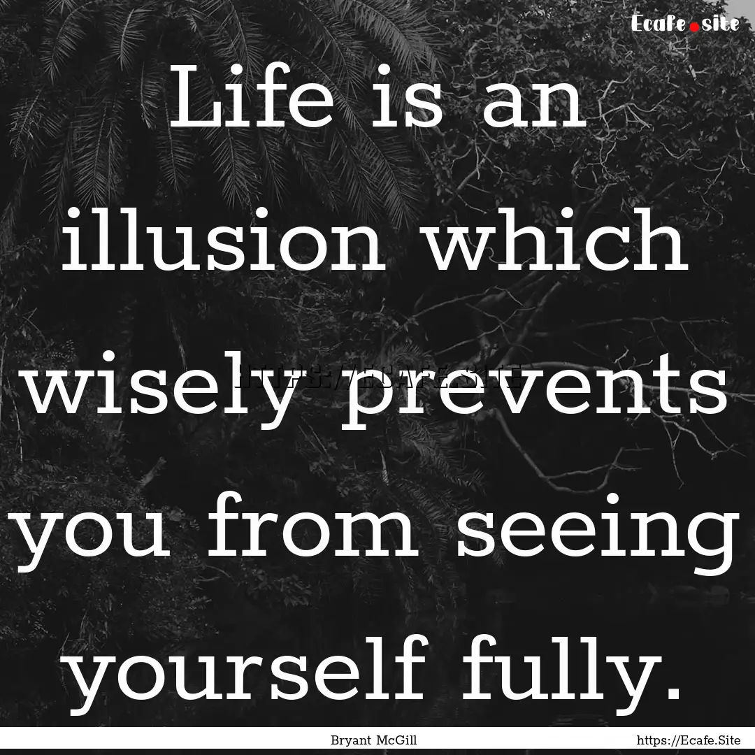 Life is an illusion which wisely prevents.... : Quote by Bryant McGill