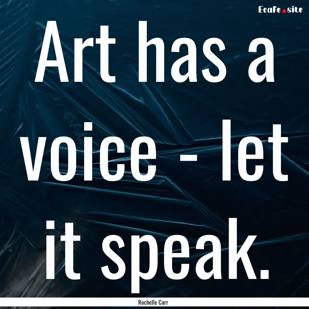 Art has a voice - let it speak. : Quote by Rochelle Carr