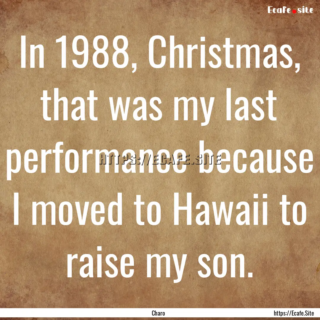 In 1988, Christmas, that was my last performance.... : Quote by Charo