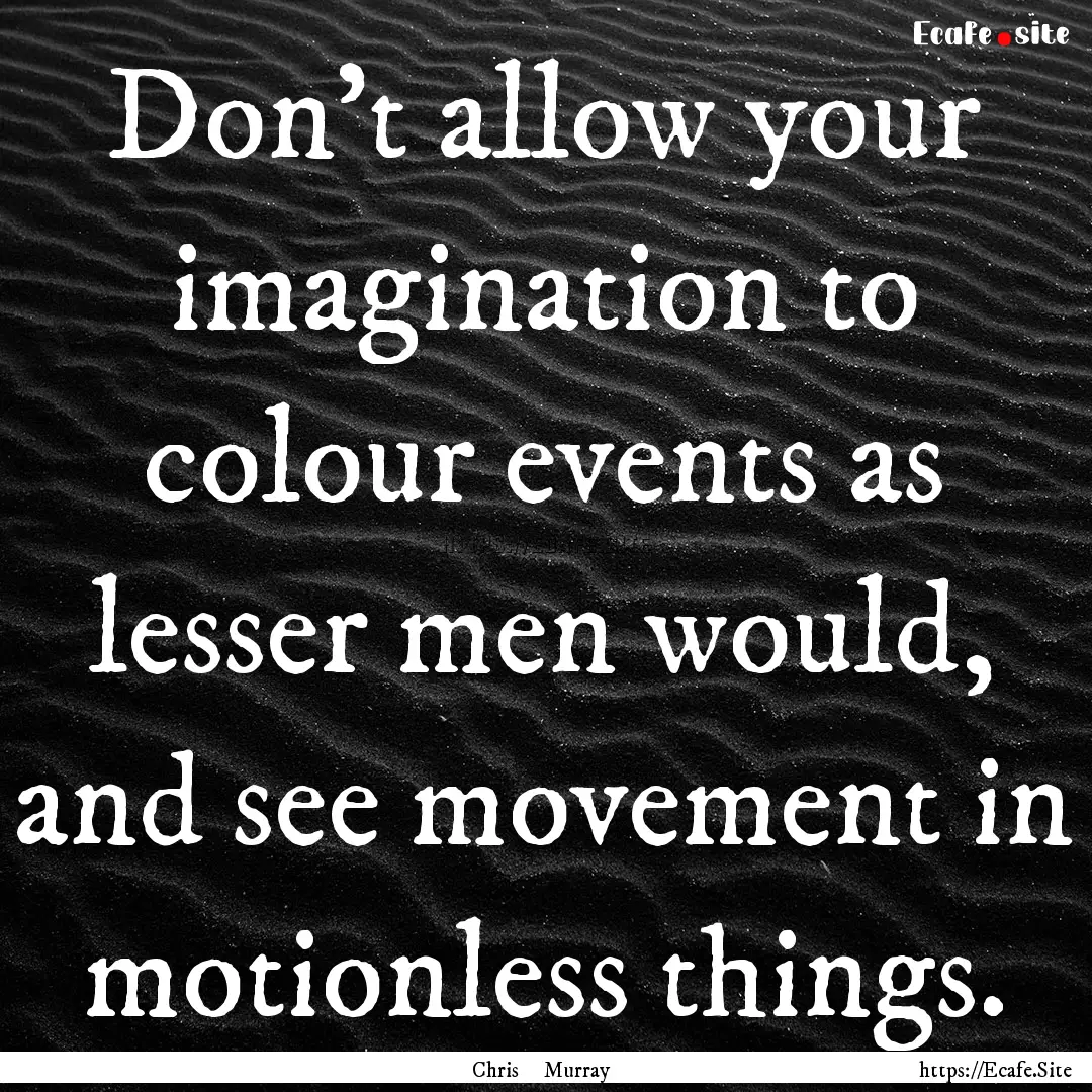 Don't allow your imagination to colour events.... : Quote by Chris Murray